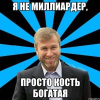 Я не миллиардер, просто кость богатая