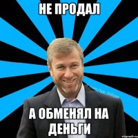 не продал а обменял на деньги