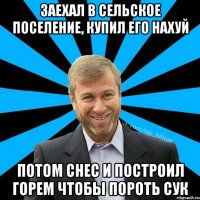 Заехал в сельское поселение, КУПИЛ ЕГО НАХУЙ ПОТОМ СНЕС И ПОСТРОИЛ ГОРЕМ ЧТОБЫ ПОРОТЬ СУК