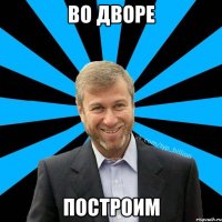 Во дворе построим