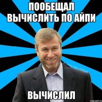 ПООБЕЩАЛ ВЫЧИСЛИТЬ ПО АЙПИ ВЫЧИСЛИЛ