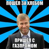 Пошёл за хлебом Пришёл с Газпромом