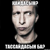 Кайдасын? Тассайдасын ба?