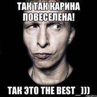 так так Карина повеселена! так это THE BEST_)))