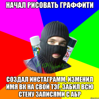 Начал рисовать граффити Создал инстаграмм, изменил имя вк на свой тэг, забил всю стену записями с АБР