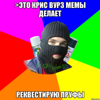 >это крис вурз мемы делает реквестирую пруфы