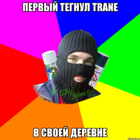 первый тегнул Trane в своей деревне