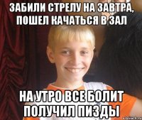 забили стрелу на завтра, пошел качаться в зал на утро все болит получил пизды