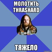 Молотить Thrashard Тяжело