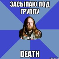 засыпаю под группу DEATH