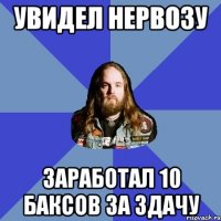 Увидел Нервозу Заработал 10 баксов за здачу