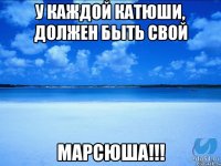 У каждой Катюши, должен быть свой Марсюша!!!