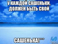 у каждой Сашеньки, должен быть свой Сашенька!***