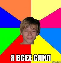  Я ВСЕХ СЛИЛ