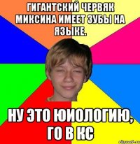 Гигантский червяк миксина имеет зубы на языке. Ну это юиологию, го в кс