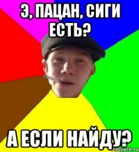 Э, пацан, сиги есть? А если найду?