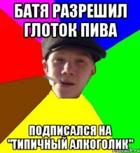 Батя разрешил глоток пива Подписался на "Типичный алкоголик"