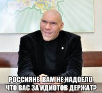  Россияне, вам не надоело, что вас за идиотов держат?