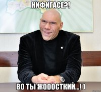 ниФИГАСЕ?! Во ты жооосткий...! )