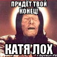 Приходил твой. Катя лохушка. Ванга Катя. Катька лох. Катя я лох.