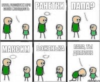 Папа, расскажи про свою молодость Ранетки Папа? Максим Боженька Папа, ты долбоеб