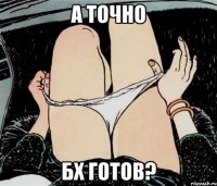 А точно БХ готов?