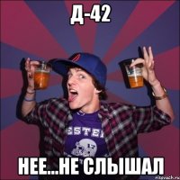 Д-42 нее...не слышал