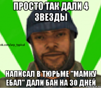 Просто так дали 4 звезды Написал в тюрьме ''мамку ебал'' дали бан на 30 дней