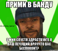 ПРИМИ В БАНДУ 3 мин спустя Здраствуйте я ваш лечущий враччто вас беспокоит?