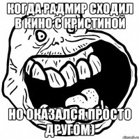 Когда Радмир сходил в кино с Кристиной Но оказался просто другом)