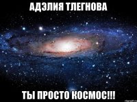 АДЭЛИЯ ТЛЕГНОВА ТЫ ПРОСТО КОСМОС!!!