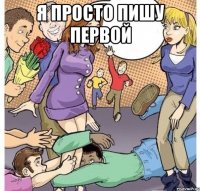 я просто пишу первой 