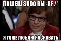 Пишеш sudo rm -rf /* Я ТОЖЕ ЛЮБЛЮ РИСКОВАТЬ