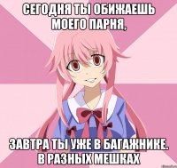 сегодня ты обижаешь моего парня, завтра ты уже в багажнике. в разных мешках