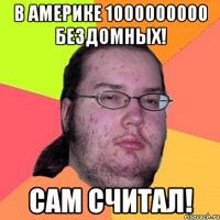 в америке 1000000000 бездомных! сам считал!