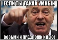 Если ты такой умный Возьми и предложи идею!