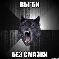 ВЫ*БИ БЕЗ СМАЗКИ