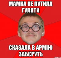 Мамка не путила гуляти сказала в армію забєруть