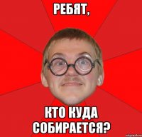 Ребят, кто куда собирается?