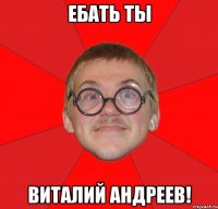 Ебать ты Виталий Андреев!