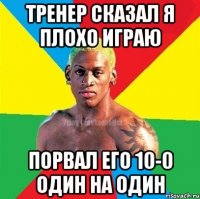 тренер сказал я плохо играю порвал его 10-0 один на один