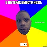 В шутерах вместо ножа dick