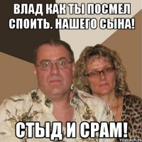 Влад как ты посмел споить. Нашего сына! СТЫД и СРАМ!