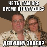 Че ты там все время печатаешь? Девушку завел?