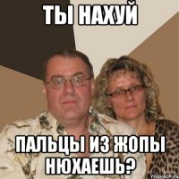 ты нахуй пальцы из жопы нюхаешь?