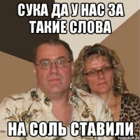 СУКА ДА У НАС ЗА ТАКИЕ СЛОВА НА СОЛЬ СТАВИЛИ