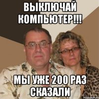 Выключай компьютер!!! Мы уже 200 раз сказали