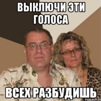 Выключи эти голоса Всех разбудишь