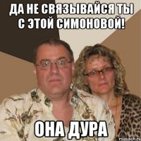 Да не связывайся ты с этой Симоновой! Она дура