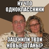 Ну что одноклассники заценили твои новые штаны?